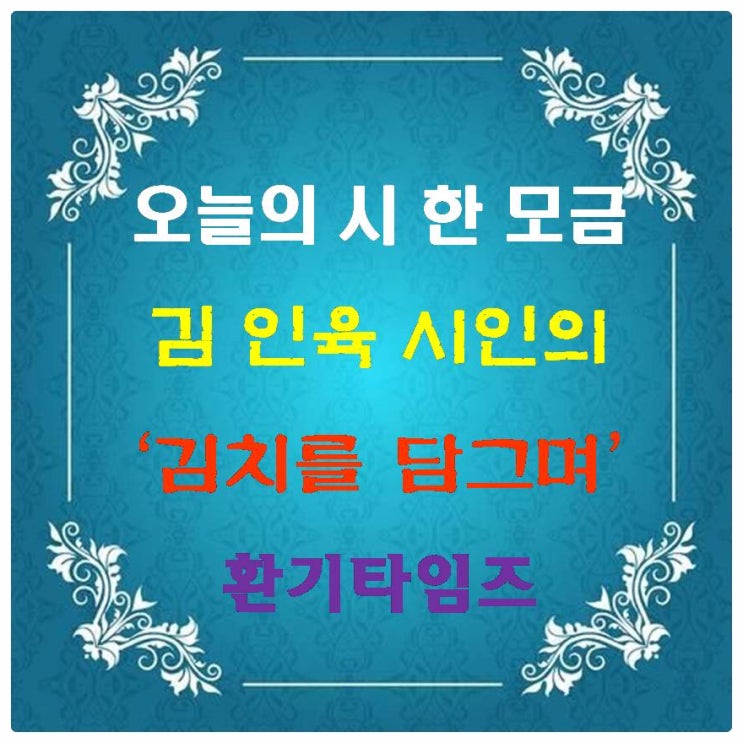 오늘의 시 한 모금_김 인육 시인의 '김치를 담그며' _환기타임즈 오늘의 시 한 모금_김 인육 시인의 '김치를 담그며' _환기타임즈