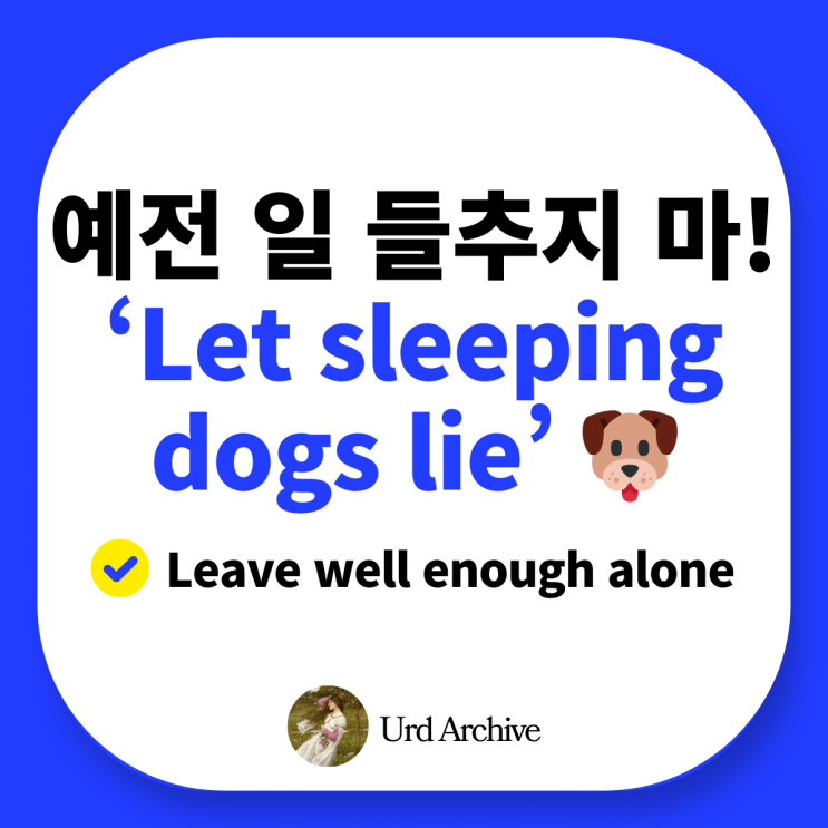  Let sleeping dogs lie - '긁어 부스럼 만들지 마' 영어로