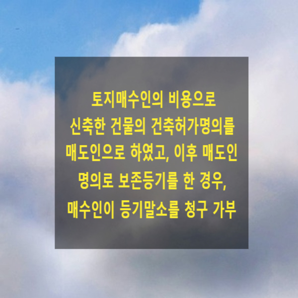  건축업자인 토지매수인의 비용으로 신축한 건물의 건축허가명의를 매도인으로 하였고, 이후 매도인 명의로 보존등기를 한 경우, 매수인이 등기말소를 청구할 수 있는지