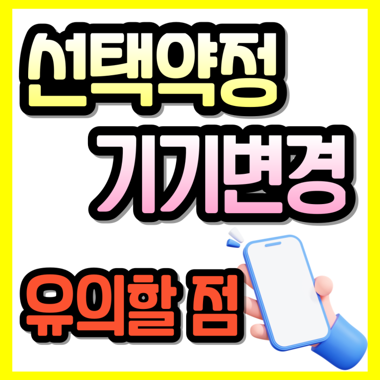  선택약정 할인제도 기기 변경 유의할 점