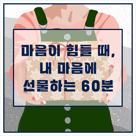 마음이 힘들 때, 내 마음에 선물하는 60분