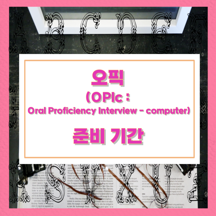 오픽(OPIc : Oral Proficiency Interview - computer) 준비 기간 오픽(OPIc : Oral Proficiency Interview - computer) 준비 기간