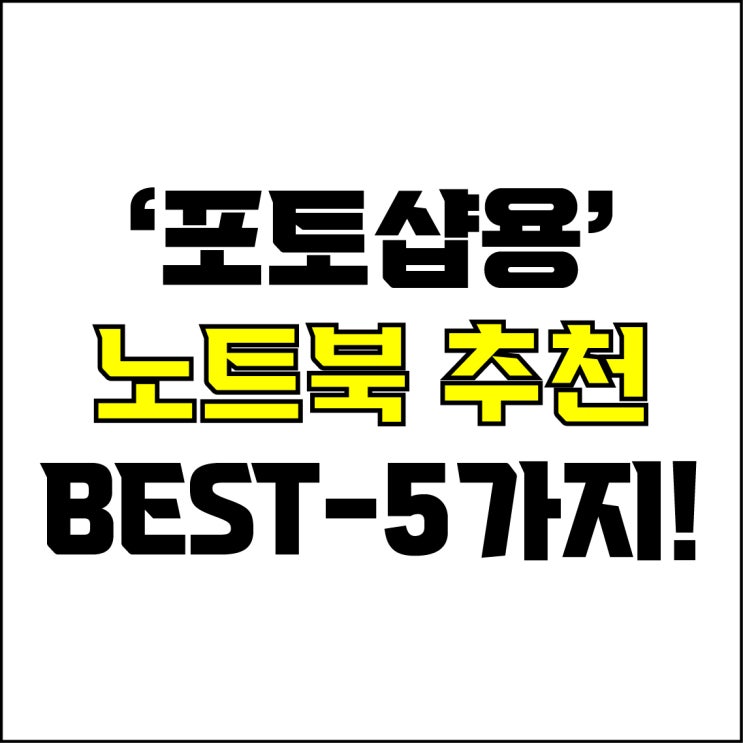  jw포트폴리오 / 박자이너 / 포토샵용 노트북 Best-5가지 추천! / 꼭 알아야 하는 포토샵 작업용 노트북 추천.