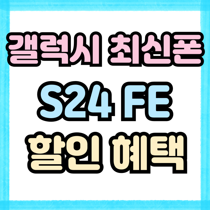  갤럭시 최신폰 S24FE 스펙 할인 혜택 알아보기