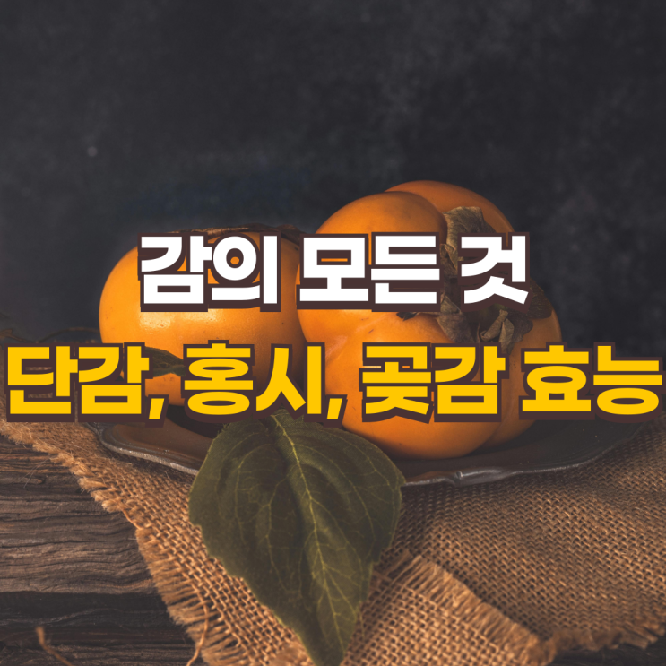  감의 모든 것: 단감, 홍시, 곶감의 효능