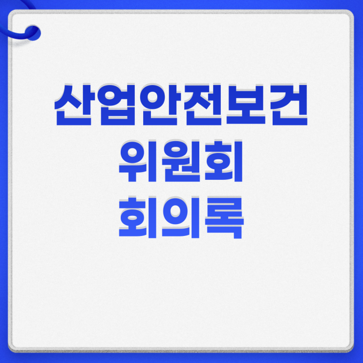  산업안전보건위원회 구성 규정 대상 회의록 작성방법 (양식 공유)
