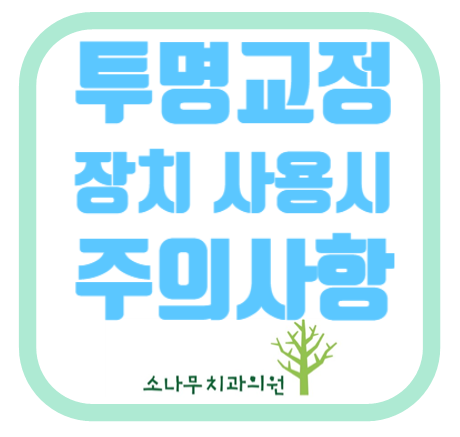  김포 소나무치과 교정주의사항 ( 투명교정장치 사용시 주의사항)