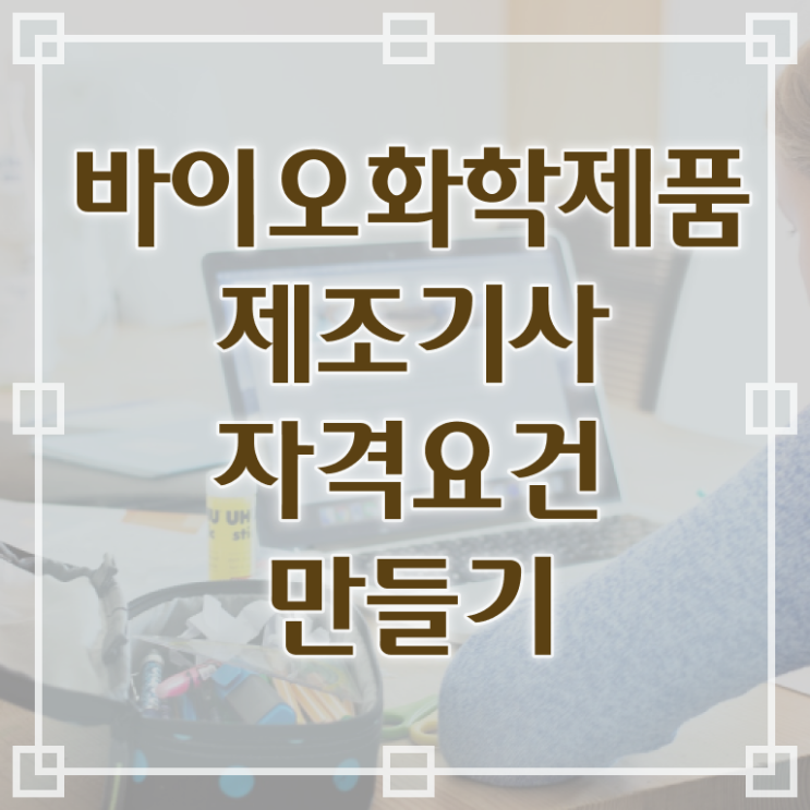  바이오화학제품제조기사 준비기간 바이오화학제품제조기사 시험응시조건 온라인 수업으로 쉽고 빠르게 끝낸 과정
