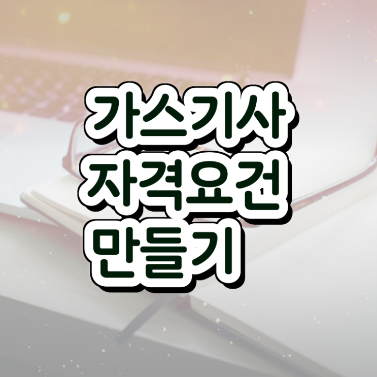  가스기사 자격 요건 가스기사 취득자격 인강으로 편하게 준비한 비법