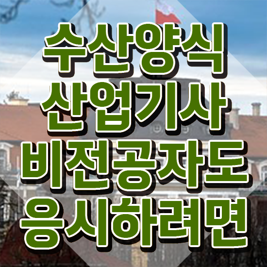  수산양식산업기사 직업 , 수산양식산업기사 준비한 방법 , 취업관련 정보