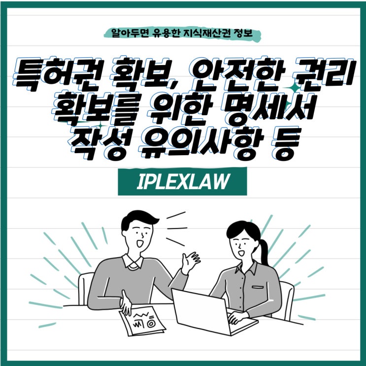 특허권 확보, 안전한 권리 확보를 위한 명세서 작성 유의사항 등 특허권 확보, 안전한 권리 확보를 위한 명세서 작성 유의사항 등