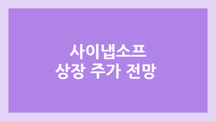 사이냅소프트 상장 주가 전망 | 공모주, 장외가, 시초가, 보호예수, 유통물량