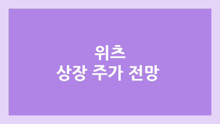 위츠 상장 주가 전망 | 공모주, 장외가, 시초가, 보호예수, 유통물량