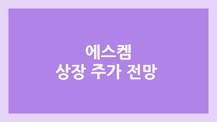 에스켐 상장 주가 전망 | 환매청구권 부여 종목 | 공모주, 장외가, 시초가, 보호예수, 유통물량