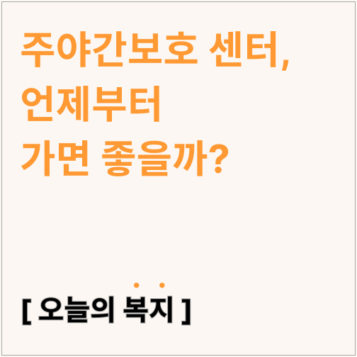  주야간보호 센터 언제부터 가면 좋을까?(데이케어센터)
