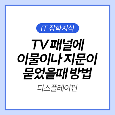  [IT 잡학사전] TV 패널에 이물이나 지문이 묻었을 때 외관 얼룩 점검 & 세척하는 방법