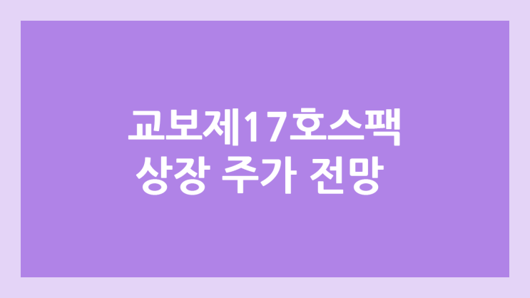 교보17호스팩 상장 주가 전망 | 공모주, 장외가, 시초가, 보호예수, 따상 가격, 유통물량