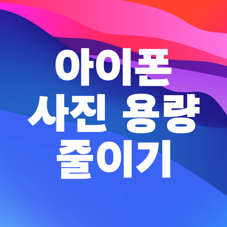 아이폰 사진 용량 줄이기 파일 사이즈 변경 방법 아이폰 사진 용량 줄이기 파일 사이즈 변경 방법
