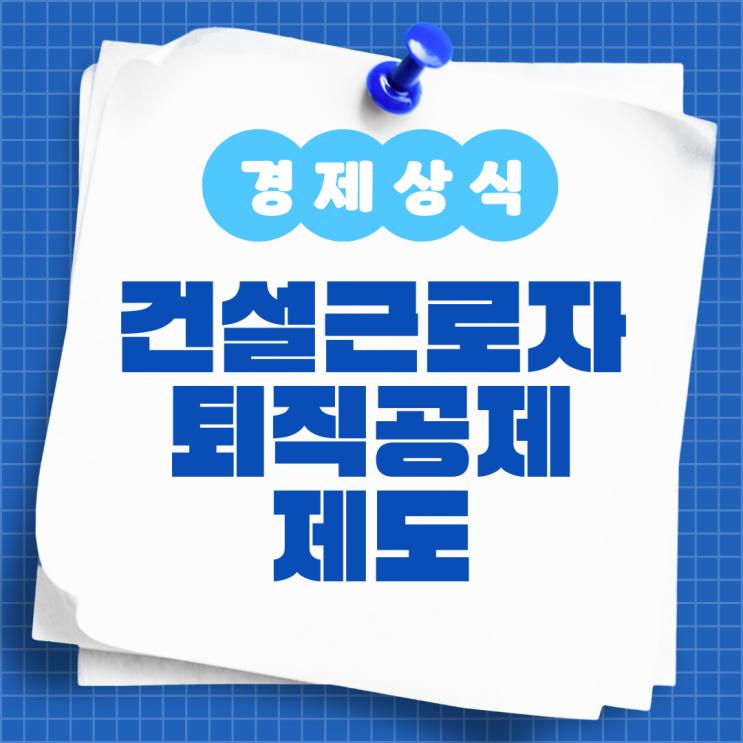  건설근로자 퇴직공제 제도 알아보기