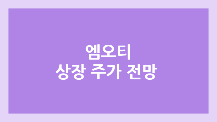 엠오티 상장 주가 전망 | 공모주, 장외가, 시초가, 보호예수, 유통물량