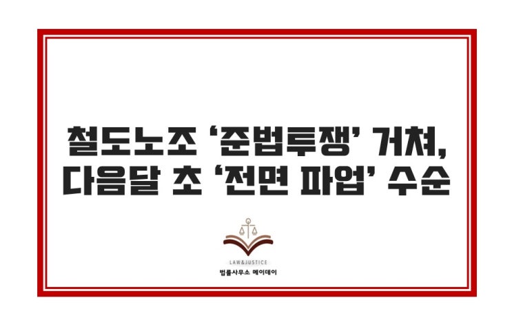 <b>철도노조</b> ‘<b>준법투쟁</b>’ 거쳐, 다음달 초 ‘전면 파업’ 수순... 