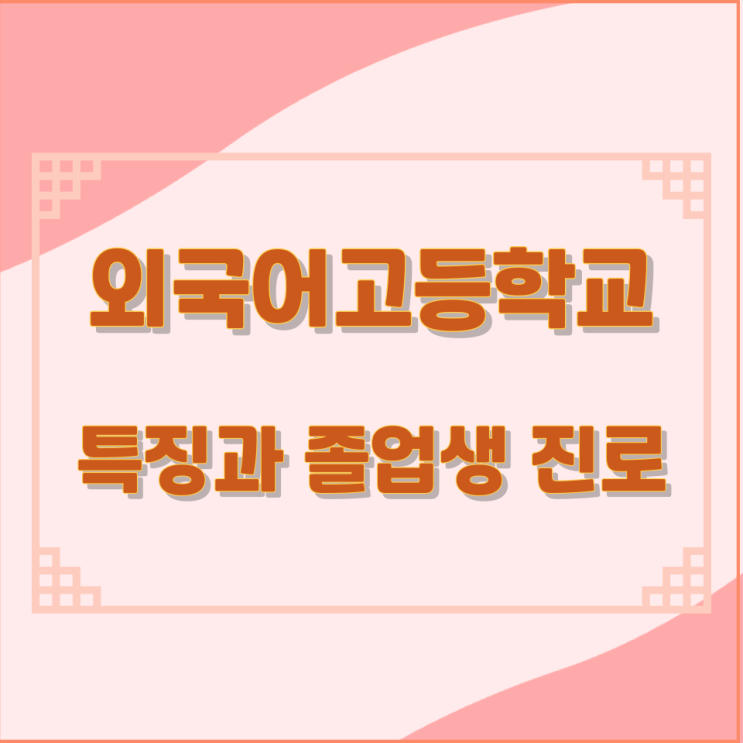 외국어고등학교의 특징과 졸업생 진로 외국어고등학교의 특징과 졸업생 진로