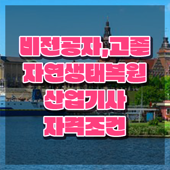  자연생태복원산업기사 응시자격확인 자연생태복원산업기사 자격요건 집에서 온라인으로 단기간에 준비한 비법