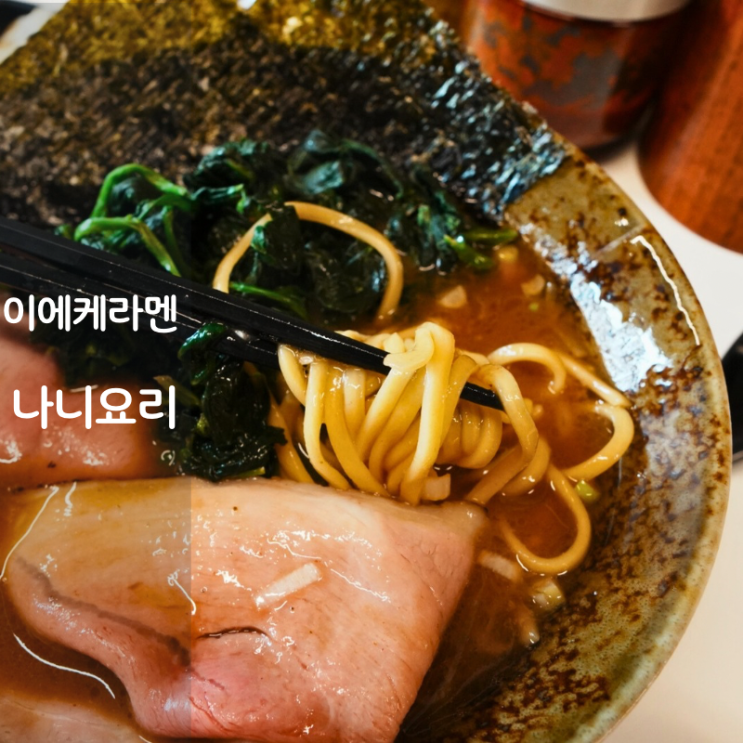  일본 라멘 라면 맛집 나니요리 이에케라멘