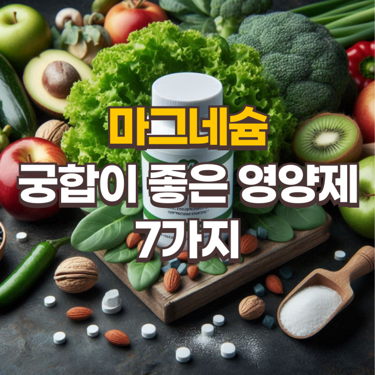  약사가 추천하는 마그네슘과 궁합이 좋은 영양제 조합 7가지