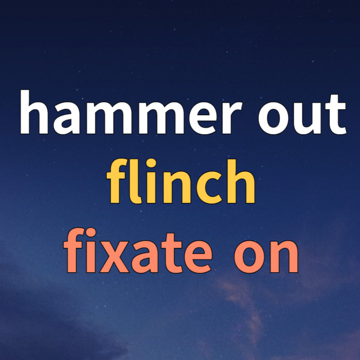  hammer out, flinch, fixate on 뜻 예문