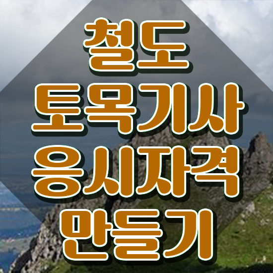  철도토목기사 시험응시자격 독학으로 간단하게 준비한 비법