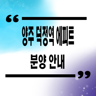  양주 덕정역 에피트 미분양아파트 회정동 한라비발디 신축 분양가 모델하우스 문의