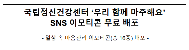 국립정신건강센터 ‘우리 함께 마주해요’ SNS 이모티콘 무료 배포 국립정신건강센터 ‘우리 함께 마주해요’ SNS 이모티콘 무료 배포