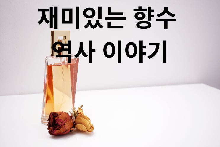  이성을 유혹하기 위해서 만들어진 향수 역사 이야기~