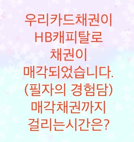  우리카드에서 HB캐피탈로 (상각채권) 채권매각되었습니다.(매각채권까지 1년3개월 걸렸습니다)