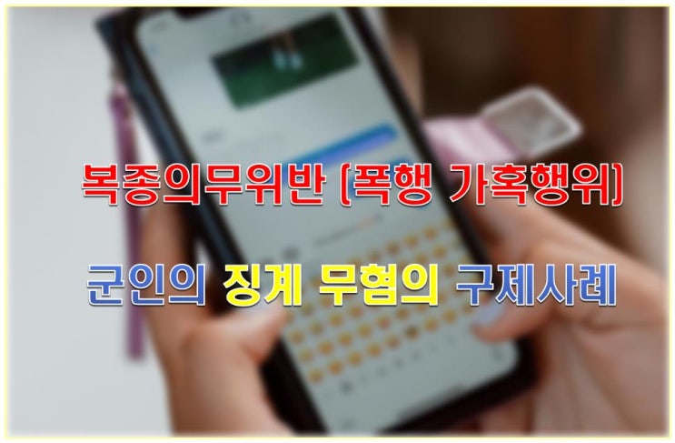 [사례]복종의무위반[폭행 <b>가혹행위</b>]군인 <b>징계</b> 무혐의 구제.