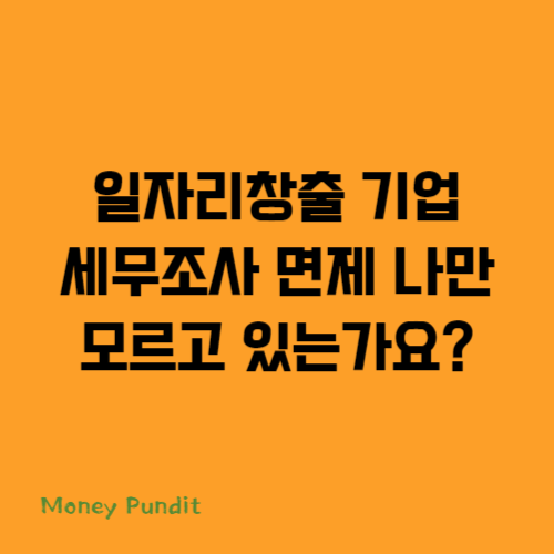  일자리창출 기업 세무조사 면제 나만 모르고 있는가요?