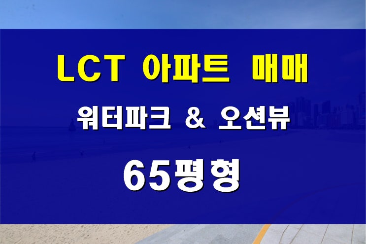  해운대 LCT 아파트 매매 65평형 저층 워터파크 오션뷰 동시 조망 가능
