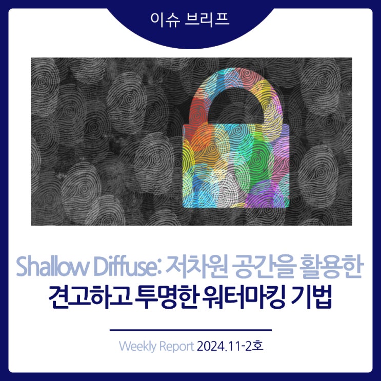  2024년 11-2호 [이슈 브리프] Shallow Diffuse: 저차원 공간을 활용한 견고하고 투명한 워터마킹 기법