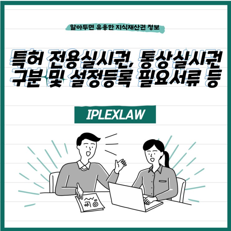 특허 전용실시권, 통상실시권 구분 및 설정등록 필요서류 등 특허 전용실시권, 통상실시권 구분 및 설정등록 필요서류 등