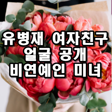 유병재 여자친구는 누구일까? 상대는 3살 연하 이 사람이다! 진짜 미인입니다!