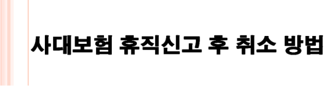 [사대보험] 휴직신고 취소방법/휴직신고 취소/납부예외 취소/납부유예 취소