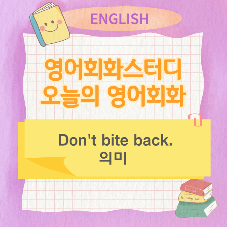 오늘의 영어회화스터디 Don't bite back. 의미 오늘의 영어회화스터디 Don't bite back. 의미