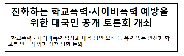 진화하는 학교폭력·사이버폭력 예방을 위한 대국민 공개 토론회 개최 진화하는 학교폭력·사이버폭력 예방을 위한 대국민 공개 토론회 개최