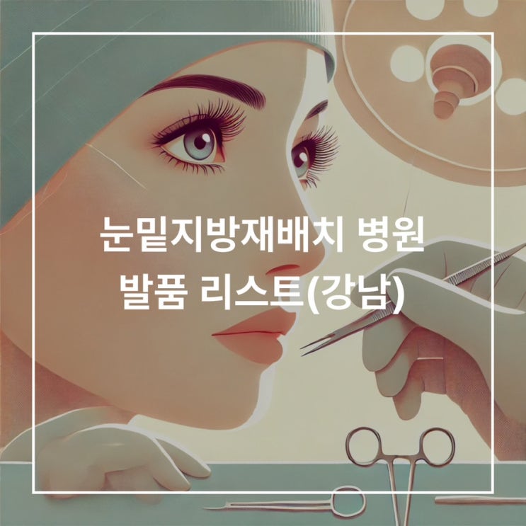  [눈밑지방재배치] 눈밑지 수술 병원(강남) 손품, 발품 가격 후기