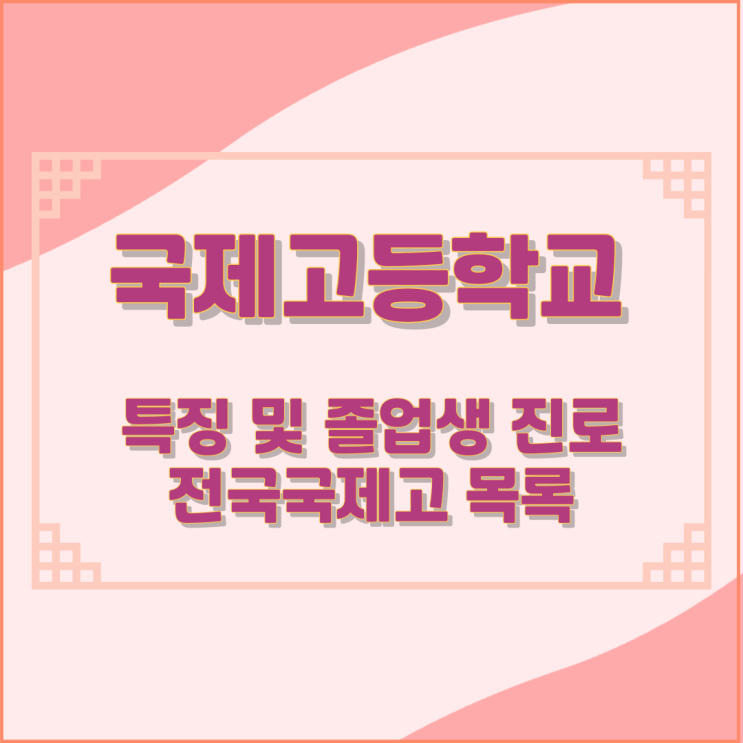 국제고등학교의 특징 및 졸업생 진로 전국국제고 목록 국제고등학교의 특징 및 졸업생 진로 전국국제고 목록