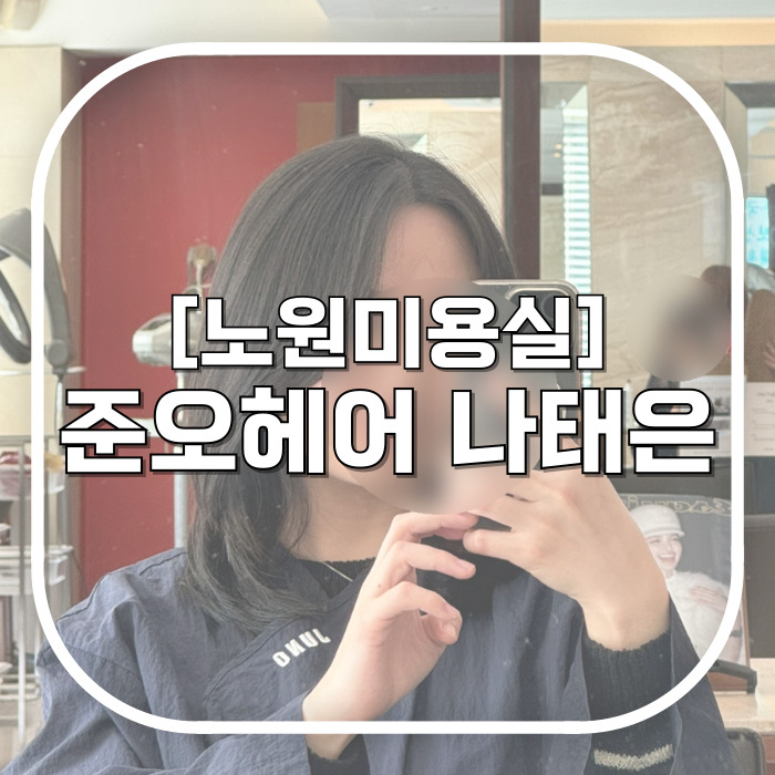  준오헤어 노원역점 / 노원미용실 트렌디한 레이어드컷 전문가에게 커트 받기 / 나태은 디자이너