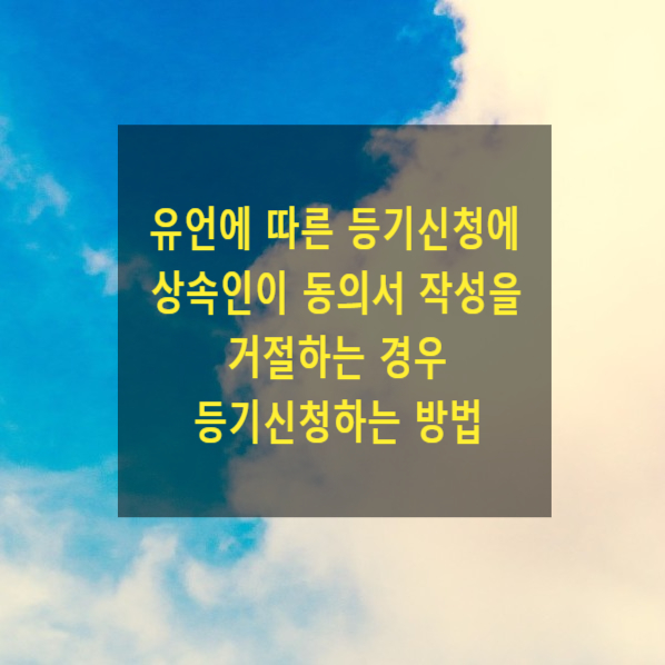  유언에 따른 등기신청에 상속인이 동의서 작성을 거절하는 경우 등기신청하는 방법(유언유효확인의 소, 포괄적 수증자 지위 확인의 소)