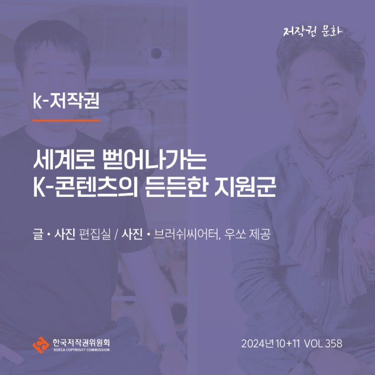  2024년 10+11월호(제358호) K-저작권 세계로 뻗어나가는 K-콘텐츠의 든든한 지원군