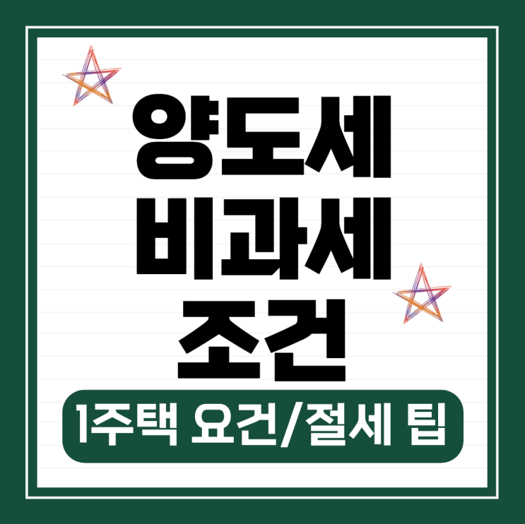  양도세 비과세 조건 1주택 요건과 절세 팁